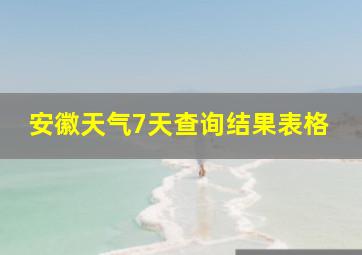 安徽天气7天查询结果表格