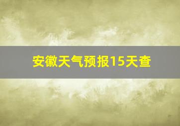 安徽天气预报15天查