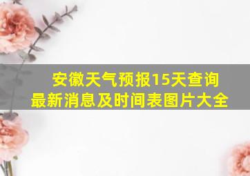 安徽天气预报15天查询最新消息及时间表图片大全