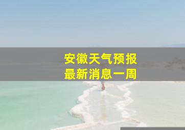 安徽天气预报最新消息一周