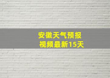 安徽天气预报视频最新15天