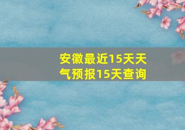 安徽最近15天天气预报15天查询