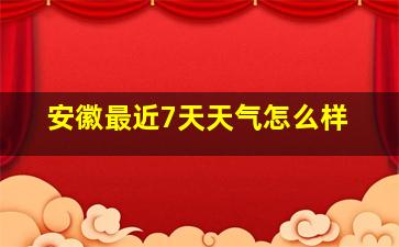 安徽最近7天天气怎么样