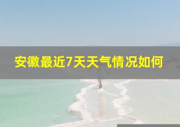 安徽最近7天天气情况如何