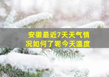 安徽最近7天天气情况如何了呢今天温度