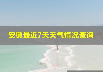 安徽最近7天天气情况查询