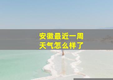 安徽最近一周天气怎么样了