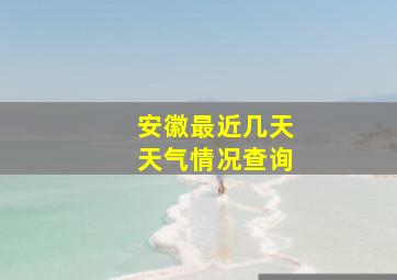 安徽最近几天天气情况查询