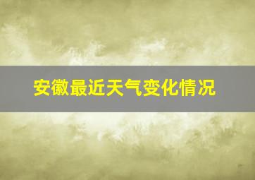 安徽最近天气变化情况