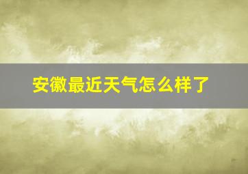 安徽最近天气怎么样了