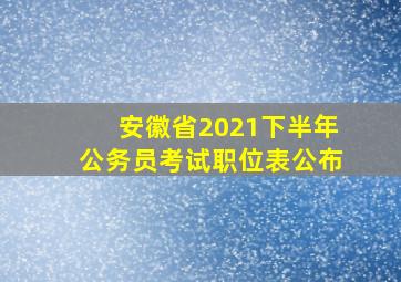 安徽省2021下半年公务员考试职位表公布