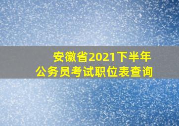 安徽省2021下半年公务员考试职位表查询