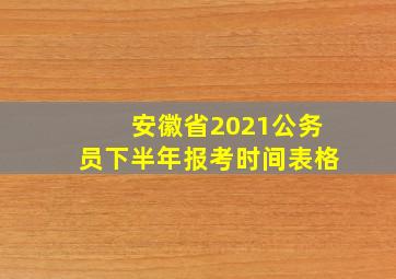 安徽省2021公务员下半年报考时间表格