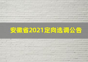 安徽省2021定向选调公告