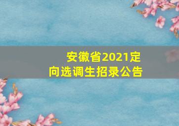 安徽省2021定向选调生招录公告