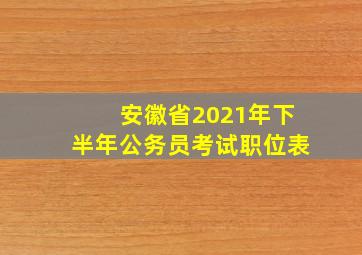 安徽省2021年下半年公务员考试职位表