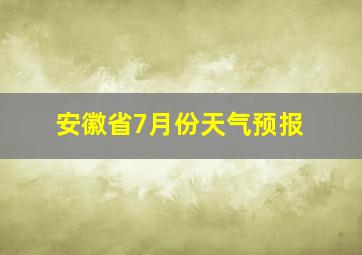 安徽省7月份天气预报