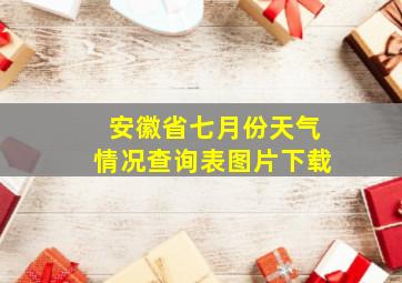 安徽省七月份天气情况查询表图片下载