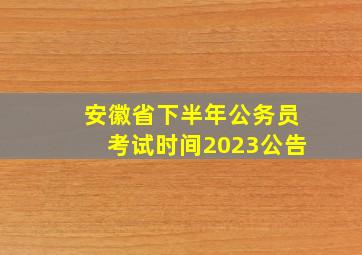 安徽省下半年公务员考试时间2023公告