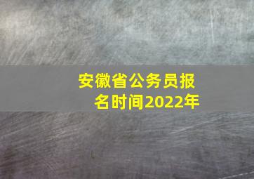 安徽省公务员报名时间2022年