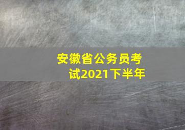 安徽省公务员考试2021下半年