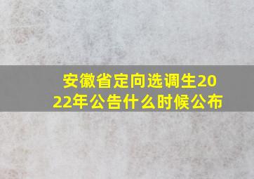 安徽省定向选调生2022年公告什么时候公布