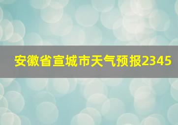 安徽省宣城市天气预报2345