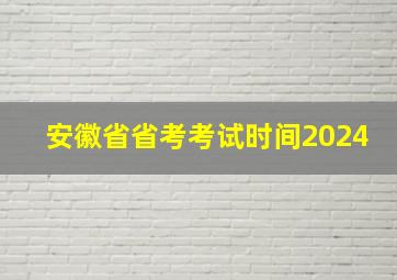 安徽省省考考试时间2024