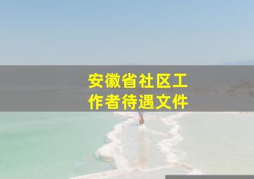 安徽省社区工作者待遇文件