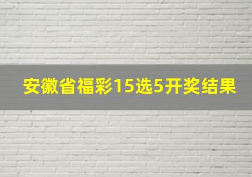 安徽省福彩15选5开奖结果