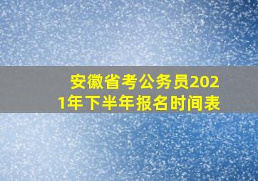 安徽省考公务员2021年下半年报名时间表