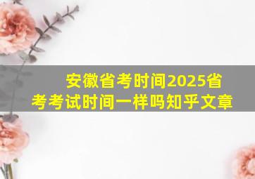 安徽省考时间2025省考考试时间一样吗知乎文章