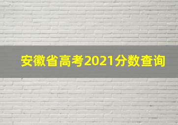 安徽省高考2021分数查询