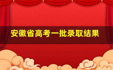 安徽省高考一批录取结果