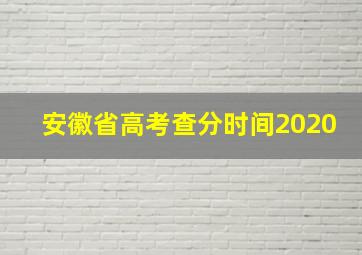 安徽省高考查分时间2020