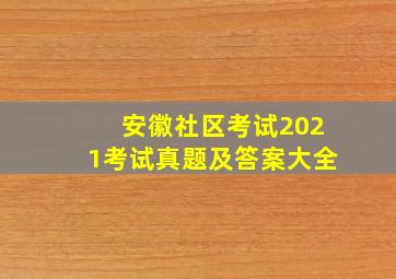 安徽社区考试2021考试真题及答案大全