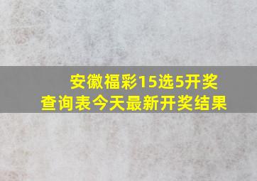 安徽福彩15选5开奖查询表今天最新开奖结果