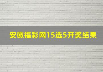 安徽福彩网15选5开奖结果