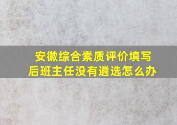 安徽综合素质评价填写后班主任没有遴选怎么办