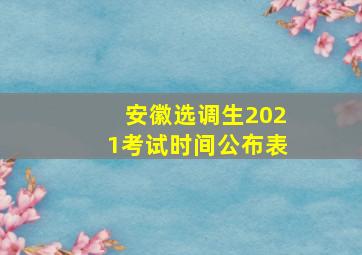 安徽选调生2021考试时间公布表