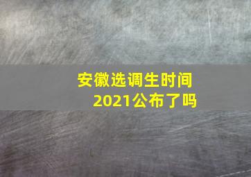 安徽选调生时间2021公布了吗