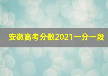 安徽高考分数2021一分一段