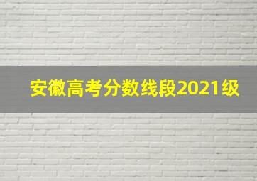 安徽高考分数线段2021级