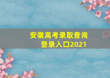 安徽高考录取查询登录入口2021