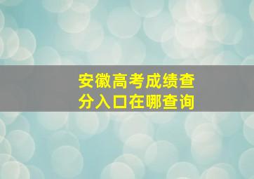 安徽高考成绩查分入口在哪查询