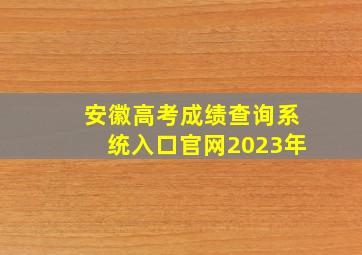 安徽高考成绩查询系统入口官网2023年