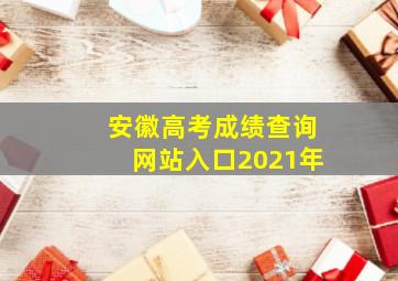 安徽高考成绩查询网站入口2021年