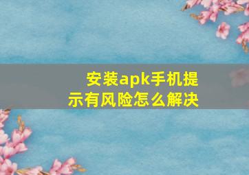 安装apk手机提示有风险怎么解决