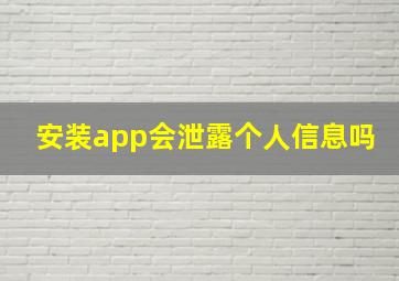 安装app会泄露个人信息吗