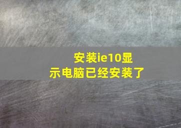 安装ie10显示电脑已经安装了